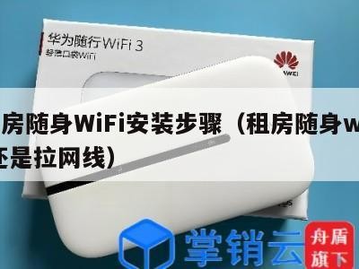 租房随身WiFi安装步骤（租房随身wifi还是拉网线）