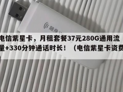 电信紫星卡,月租套餐37元280G通用流量+330分钟通话时长!(电信紫星卡资费)