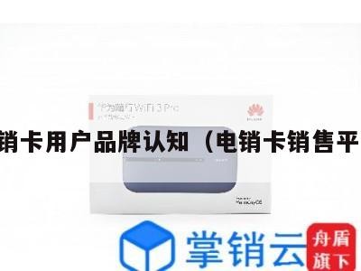 电销卡用户品牌认知(电销卡销售平台)
