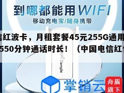 电信红波卡,月租套餐45元255G通用流量+550分钟通话时长!(中国电信红包卡)