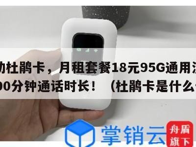 移动杜鹃卡,月租套餐18元95G通用流量+190分钟通话时长!(杜鹃卡是什么卡)