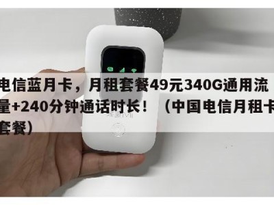 电信蓝月卡,月租套餐49元340G通用流量+240分钟通话时长!(中国电信月租卡套餐)