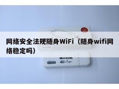 网络安全法规随身WiFi（随身wifi网络稳定吗）