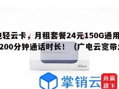 广电轻云卡,月租套餐24元150G通用流量+200分钟通话时长!(广电云宽带怎么样)