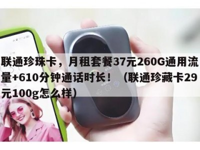 联通珍珠卡,月租套餐37元260G通用流量+610分钟通话时长!(联通珍藏卡29元100g怎么样)