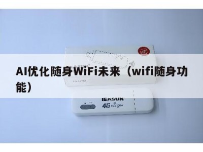 AI优化随身WiFi未来(wifi随身功能)