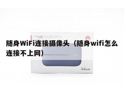随身WiFi连接摄像头(随身wifi怎么连接不上网)