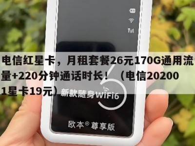 电信红星卡,月租套餐26元170G通用流量+220分钟通话时长!(电信202001星卡19元)