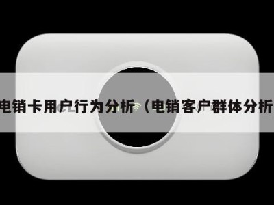 电销卡用户行为分析（电销客户群体分析）