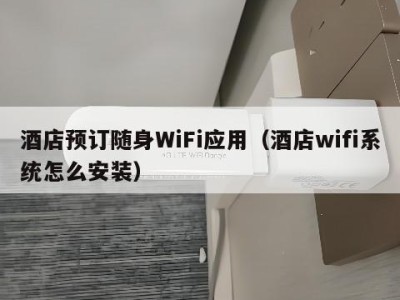 酒店预订随身WiFi应用（酒店wifi系统怎么安装）