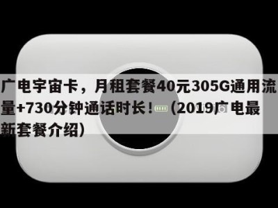 广电宇宙卡，月租套餐40元305G通用流量+730分钟通话时长！（2019广电最新套餐介绍）