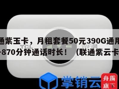 联通紫玉卡,月租套餐50元390G通用流量+870分钟通话时长!(联通紫云卡)