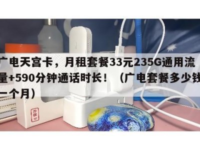 广电天宫卡,月租套餐33元235G通用流量+590分钟通话时长!(广电套餐多少钱一个月)