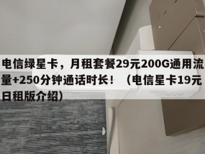 电信绿星卡,月租套餐29元200G通用流量+250分钟通话时长!(电信星卡19元日租版介绍)
