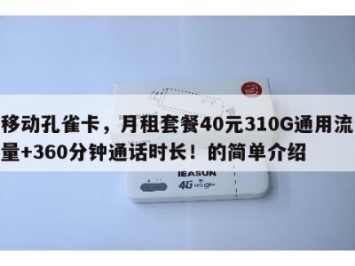 移动孔雀卡,月租套餐40元310G通用流量+360分钟通话时长!的简单介绍