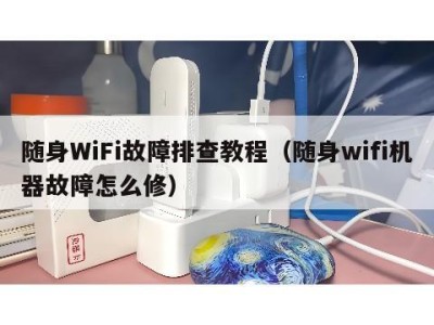随身WiFi故障排查教程（随身wifi机器故障怎么修）