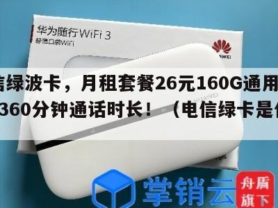 电信绿波卡,月租套餐26元160G通用流量+360分钟通话时长!(电信绿卡是什么)