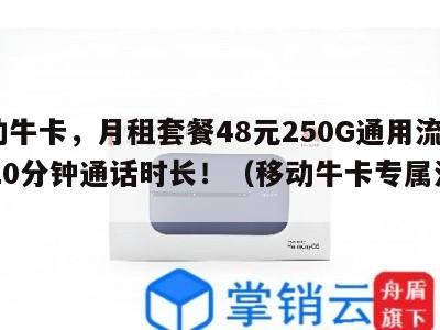 移动牛卡，月租套餐48元250G通用流量+520分钟通话时长！（移动牛卡专属流量）