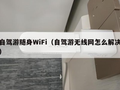 自驾游随身WiFi（自驾游无线网怎么解决）