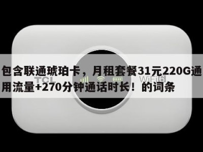 包含联通琥珀卡,月租套餐31元220G通用流量+270分钟通话时长!的词条