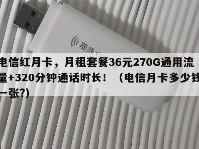 电信红月卡,月租套餐36元270G通用流量+320分钟通话时长!(电信月卡多少钱一张?)