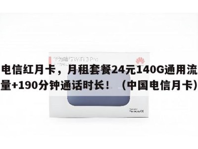 电信红月卡，月租套餐24元140G通用流量+190分钟通话时长！（中国电信月卡）