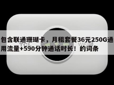 包含联通珊瑚卡,月租套餐36元250G通用流量+590分钟通话时长!的词条