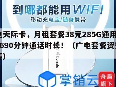 广电天际卡,月租套餐38元285G通用流量+690分钟通话时长!(广电套餐资费一览表)