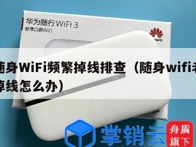 随身WiFi频繁掉线排查（随身wifi老掉线怎么办）