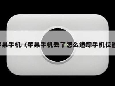 苹果手机(苹果手机丢了怎么追踪手机位置)