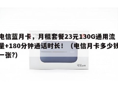 电信蓝月卡,月租套餐23元130G通用流量+180分钟通话时长!(电信月卡多少钱一张?)