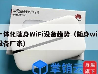 一体化随身WiFi设备趋势(随身wifi设备厂家)