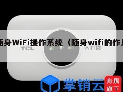 随身WiFi操作系统（随身wifi的作用）