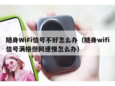 随身WiFi信号不好怎么办（随身wifi信号满格但网速慢怎么办）