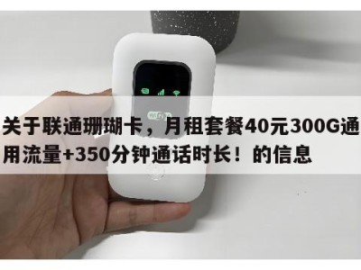 关于联通珊瑚卡,月租套餐40元300G通用流量+350分钟通话时长!的信息
