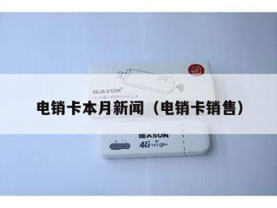 电销卡本月新闻（电销卡销售）