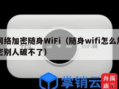 网络加密随身WiFi（随身wifi怎么加密别人破不了）