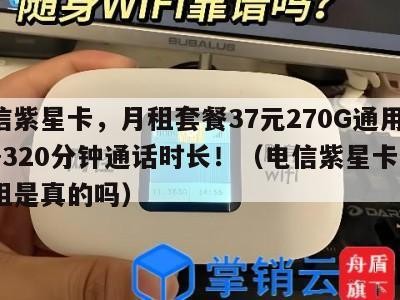 电信紫星卡,月租套餐37元270G通用流量+320分钟通话时长!(电信紫星卡9元月租是真的吗)