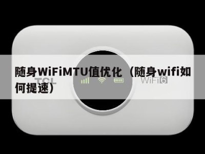 随身WiFiMTU值优化（随身wifi如何提速）
