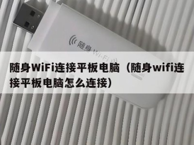 随身WiFi连接平板电脑（随身wifi连接平板电脑怎么连接）