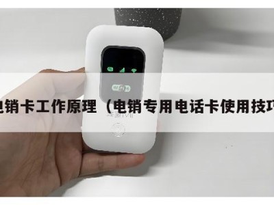 电销卡工作原理(电销专用电话卡使用技巧)