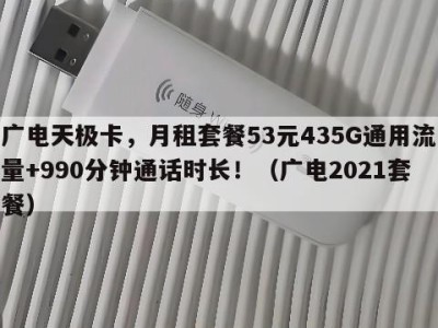 广电天极卡，月租套餐53元435G通用流量+990分钟通话时长！（广电2021套餐）
