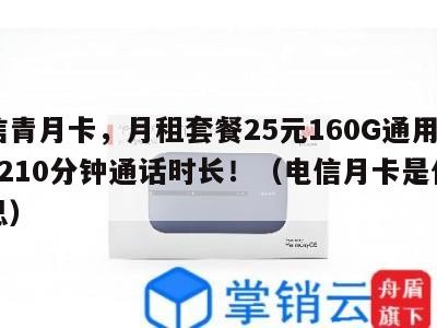 电信青月卡,月租套餐25元160G通用流量+210分钟通话时长!(电信月卡是什么意思)