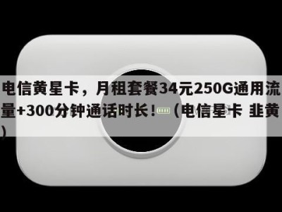 电信黄星卡,月租套餐34元250G通用流量+300分钟通话时长!(电信星卡 韭黄)