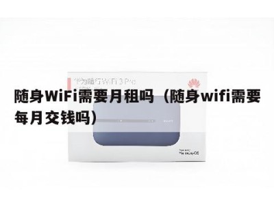 随身WiFi需要月租吗(随身wifi需要每月交钱吗)