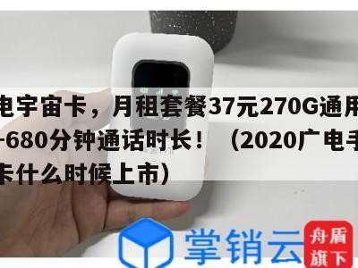 广电宇宙卡，月租套餐37元270G通用流量+680分钟通话时长！（2020广电手机卡什么时候上市）