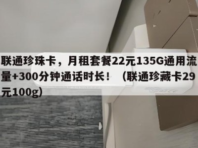 联通珍珠卡,月租套餐22元135G通用流量+300分钟通话时长!(联通珍藏卡29元100g)