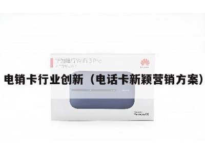 电销卡行业创新（电话卡新颖营销方案）