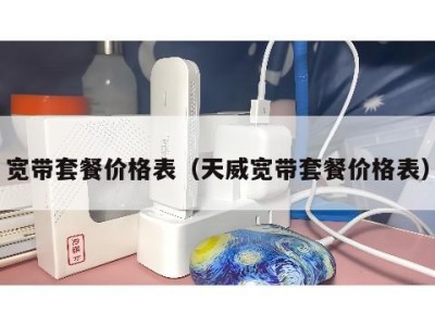 宽带套餐价格表（天威宽带套餐价格表）