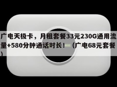 广电天极卡，月租套餐33元230G通用流量+580分钟通话时长！（广电68元套餐）